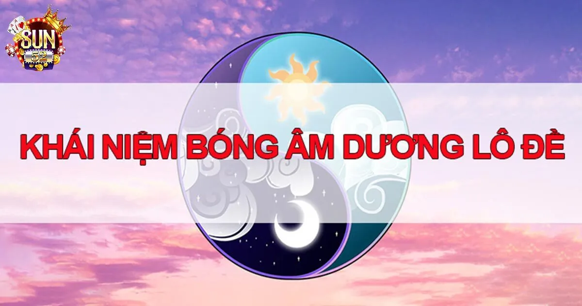 Bóng lô đề âm dương Sun52 và cách bắt cầu hiệu quả Giải nghĩa bóng lô đề âm dương là gì?